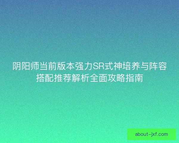 阴阳师当前版本强力SR式神培养与阵容搭配推荐解析全面攻略指南